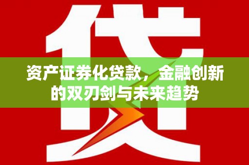 葫芦岛资产证券化贷款，金融创新的双刃剑与未来趋势