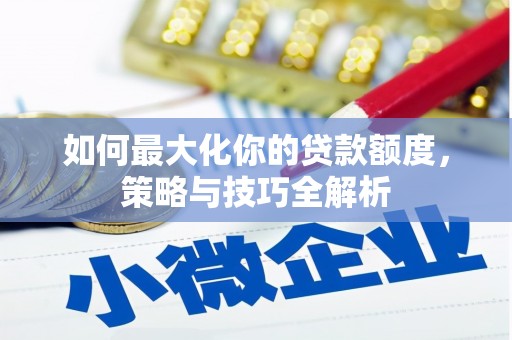 镇原如何最大化你的贷款额度，策略与技巧全解析