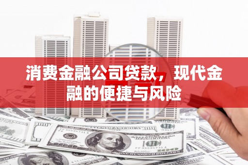 杏花岭消费金融公司贷款，现代金融的便捷与风险